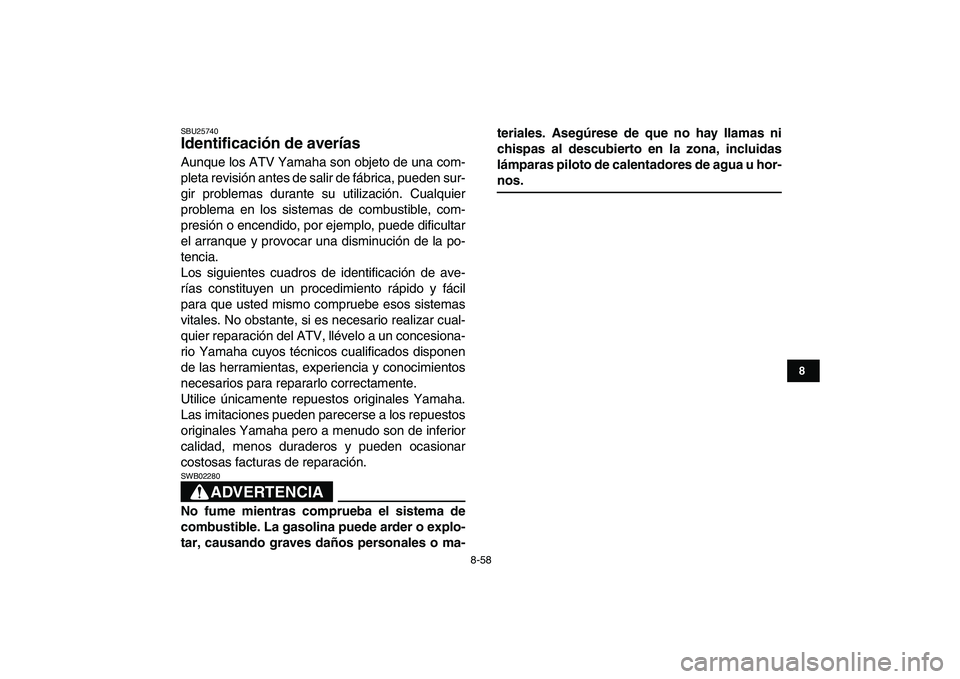 YAMAHA YFZ450 2009  Manuale de Empleo (in Spanish)  
8-58 
1
2
3
4
5
6
78
9
10
11
 
SBU25740 
Identificación de averías  
Aunque los ATV Yamaha son objeto de una com-
pleta revisión antes de salir de fábrica, pueden sur-
gir problemas durante su u