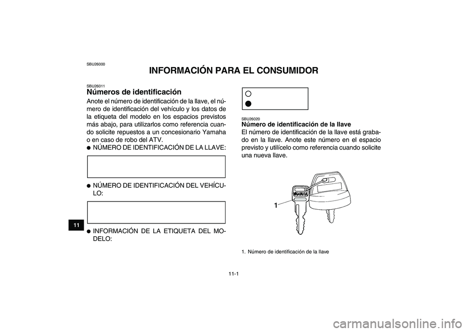 YAMAHA YFZ450 2009 Manuale de Empleo (in Spanish)
11-1
1
2
3
4
5
6
7
8
9
1011
SBU26000
INFORMACIÓN PARA EL CONSUMIDOR
SBU26011
Números de identificación
Anote el número de identificación de la llave, el nú-
mero de identificación del YAMAHA YFZ450 2009 Manuale de Empleo (in Spanish)
11-1
1
2
3
4
5
6
7
8
9
1011
SBU26000
INFORMACIÓN PARA EL CONSUMIDOR
SBU26011
Números de identificación
Anote el número de identificación de la llave, el nú-
mero de identificación del