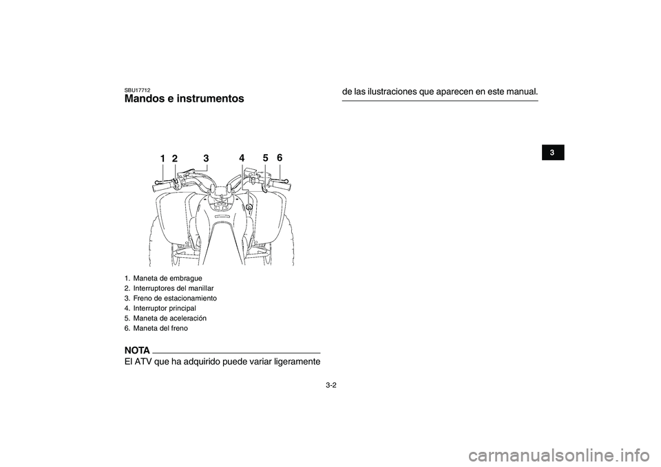 YAMAHA YFZ450 2009  Manuale de Empleo (in Spanish)  
3-2 
1
23
4
5
6
7
8
9
10
11
 
SBU17712 
Mandos e instrumentos
NOTA
 
El ATV que ha adquirido puede variar ligeramente 
de las ilustraciones que aparecen en este manual. 
1.  Maneta de embrague
2.  I