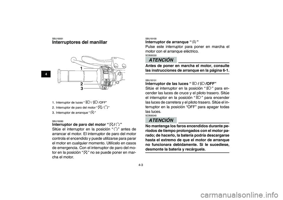 YAMAHA YFZ450 2009  Manuale de Empleo (in Spanish)  
4-3 
1
2
34
5
6
7
8
9
10
11
 
SBU18061 
Interruptores del manillar  
SBU18080 
Interruptor de paro del motor “/”  
Sitúe el interruptor en la posición “” antes de
arrancar el motor. El int