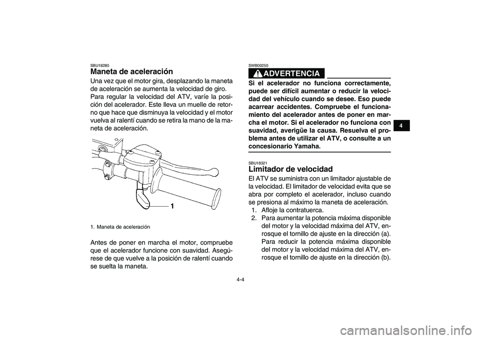 YAMAHA YFZ450 2009  Manuale de Empleo (in Spanish)  
4-4 
1
2
34
5
6
7
8
9
10
11
 
SBU18280 
Maneta de aceleración  
Una vez que el motor gira, desplazando la maneta
de aceleración se aumenta la velocidad de giro.
Para regular la velocidad del ATV, 