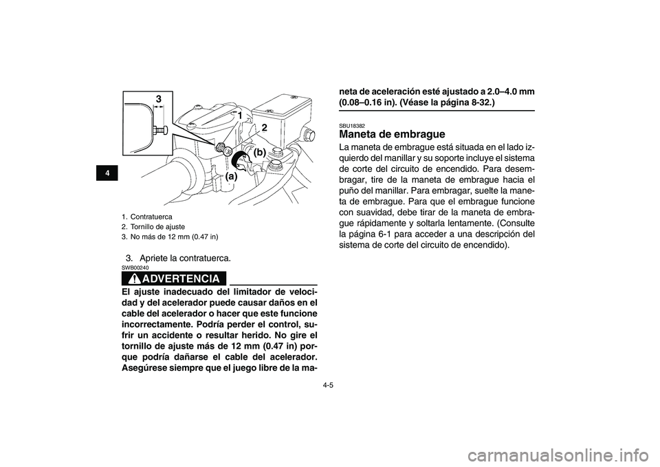 YAMAHA YFZ450 2009  Manuale de Empleo (in Spanish)  
4-5 
1
2
34
5
6
7
8
9
10
11
 
3. Apriete la contratuerca.
ADVERTENCIA
 
SWB00240  
El ajuste inadecuado del limitador de veloci-
dad y del acelerador puede causar daños en el
cable del acelerador o