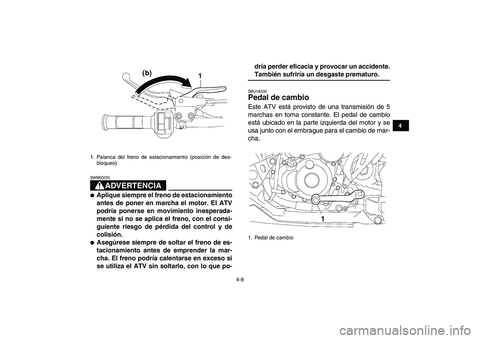 YAMAHA YFZ450 2009  Manuale de Empleo (in Spanish)  
4-8 
1
2
34
5
6
7
8
9
10
11
ADVERTENCIA
 
SWB00220  
 
Aplique siempre el freno de estacionamiento
antes de poner en marcha el motor. El ATV
podría ponerse en movimiento inesperada-
mente si no se