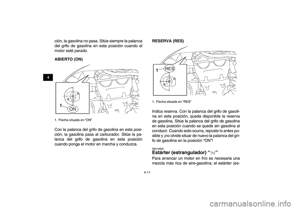 YAMAHA YFZ450 2009  Manuale de Empleo (in Spanish)  
4-11 
1
2
34
5
6
7
8
9
10
11
 
ción, la gasolina no pasa. Sitúe siempre la palanca
del grifo de gasolina en esta posición cuando el
motor esté parado. 
ABIERTO (ON) 
Con la palanca del grifo de 