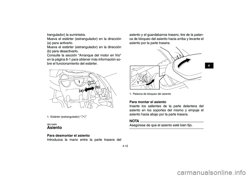 YAMAHA YFZ450 2009  Manuale de Empleo (in Spanish)  
4-12 
1
2
34
5
6
7
8
9
10
11
 
trangulador) la suministra.
Mueva el estárter (estrangulador) en la dirección
(a) para activarlo.
Mueva el estárter (estrangulador) en la dirección
(b) para desact