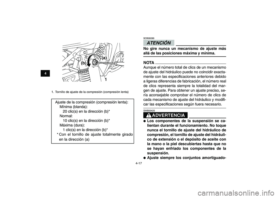 YAMAHA YFZ450 2009  Manuale de Empleo (in Spanish)  
4-17 
1
2
34
5
6
7
8
9
10
11
ATENCIÓN  
SCB00090  
No gire nunca un mecanismo de ajuste más 
allá de las posiciones máxima y mínima.
NOTA
 
Aunque el número total de clics de un mecanismo
de a