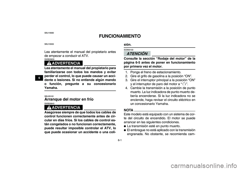 YAMAHA YFZ450 2009  Manuale de Empleo (in Spanish)  
6-1 
1
2
3
4
56
7
8
9
10
11
 
SBU19880 
FUNCIONAMIENTO 
SBU19900 
Lea atentamente el manual del propietario antes
de empezar a conducir el ATV.
ADVERTENCIA
 
SWB00630  
Lea atentamente el manual del