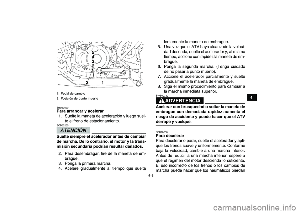 YAMAHA YFZ450 2009  Manuale de Empleo (in Spanish)  
6-4 
1
2
3
4
56
7
8
9
10
11
 
SBU20590 
Para arrancar y acelerar 
1. Suelte la maneta de aceleración y luego suel-
te el freno de estacionamiento.
ATENCIÓN 
 
SCB00200  
Suelte siempre el acelerad