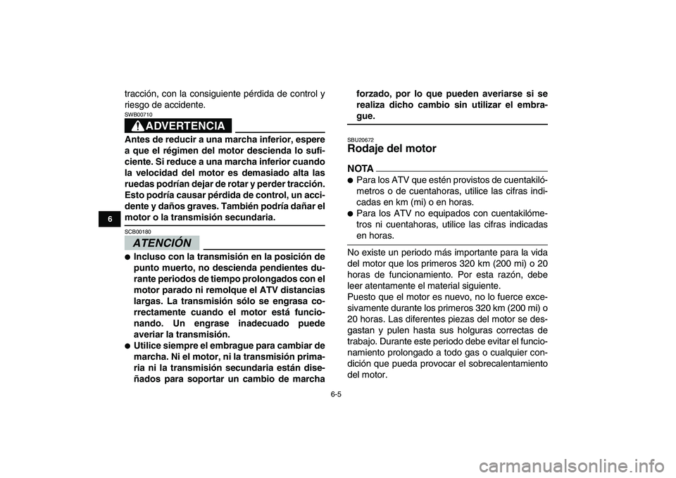 YAMAHA YFZ450 2009  Manuale de Empleo (in Spanish)  
6-5 
1
2
3
4
56
7
8
9
10
11
 
tracción, con la consiguiente pérdida de control y
riesgo de accidente.
ADVERTENCIA
 
SWB00710  
Antes de reducir a una marcha inferior, espere
a que el régimen del 