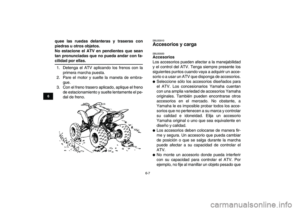 YAMAHA YFZ450 2009  Manuale de Empleo (in Spanish)  
6-7 
1
2
3
4
56
7
8
9
10
11
 
quee las ruedas delanteras y traseras con
piedras u otros objetos.
No estacione el ATV en pendientes que sean
tan pronunciadas que no pueda andar con fa- 
cilidad por e