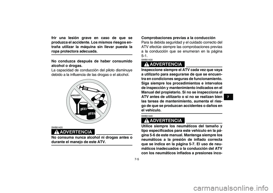 YAMAHA YFZ450 2009  Manuale de Empleo (in Spanish)  
7-5 
1
2
3
4
5
67
8
9
10
11
 
frir una lesión grave en caso de que se
produzca el accidente. Los mismos riesgos en-
traña utilizar la máquina sin llevar puesta la 
ropa protectora adecuada.
No co