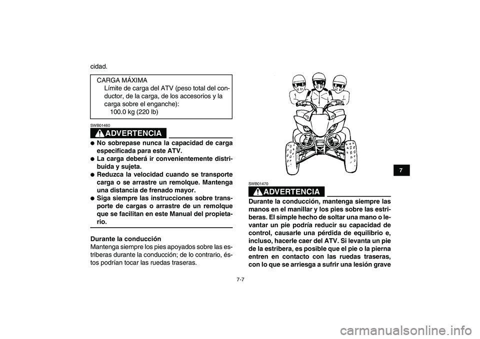 YAMAHA YFZ450 2009  Manuale de Empleo (in Spanish)  
7-7 
1
2
3
4
5
67
8
9
10
11
 
cidad.
ADVERTENCIA
 
SWB01460  
 
No sobrepase nunca la capacidad de carga
especificada para este ATV. 
 
La carga deberá ir convenientemente distri-
buida y sujeta.