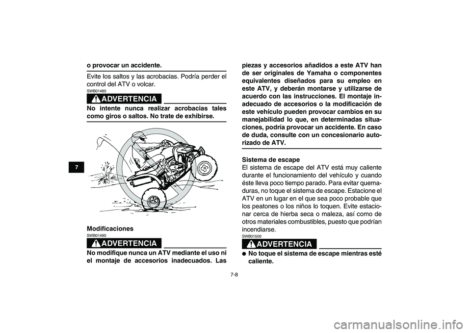 YAMAHA YFZ450 2009  Manuale de Empleo (in Spanish)  
7-8 
1
2
3
4
5
67
8
9
10
11
 
o provocar un accidente. 
Evite los saltos y las acrobacias. Podría perder el
control del ATV o volcar.
ADVERTENCIA
 
SWB01480  
No intente nunca realizar acrobacias t