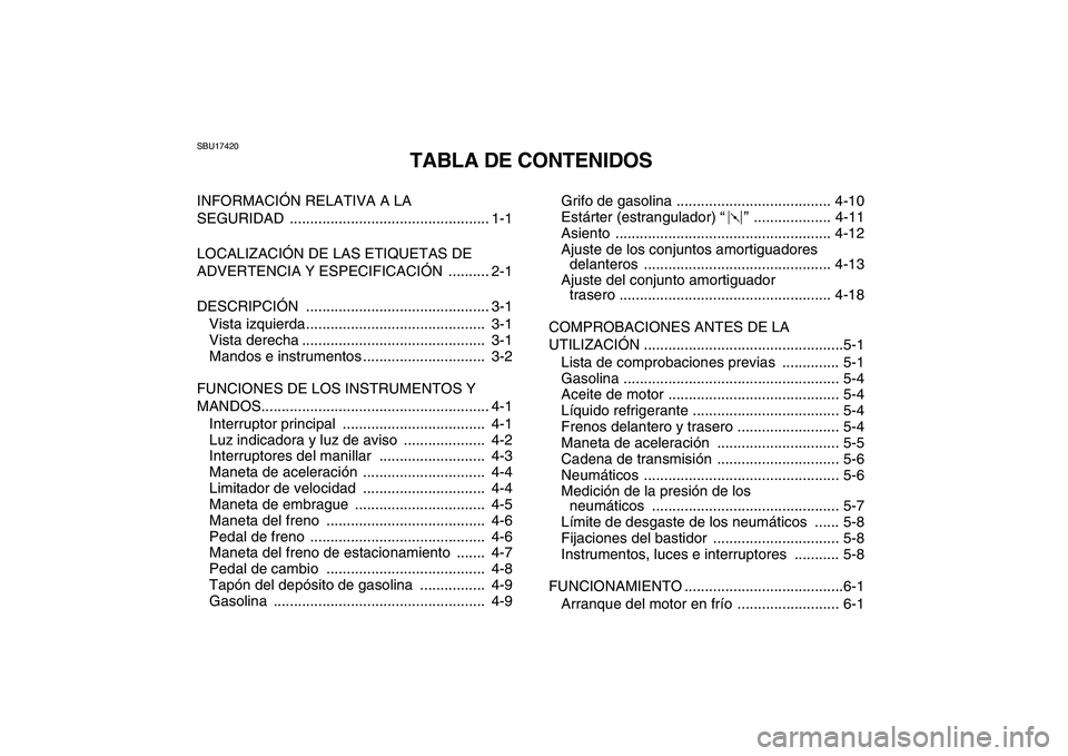 YAMAHA YFZ450 2009  Manuale de Empleo (in Spanish)  
SBU17420 
TABLA DE CONTENIDOS 
INFORMACIÓN RELATIVA A LA 
SEGURIDAD ................................................. 1-1
LOCALIZACIÓN DE LAS ETIQUETAS DE 
ADVERTENCIA Y ESPECIFICACIÓN  .........