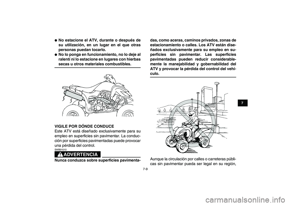 YAMAHA YFZ450 2009  Manuale de Empleo (in Spanish)  
7-9 
1
2
3
4
5
67
8
9
10
11
 
 
No estacione el ATV, durante o después de
su utilización, en un lugar en el que otras
personas puedan tocarlo. 
 
No lo ponga en funcionamiento, no lo deje al
ral