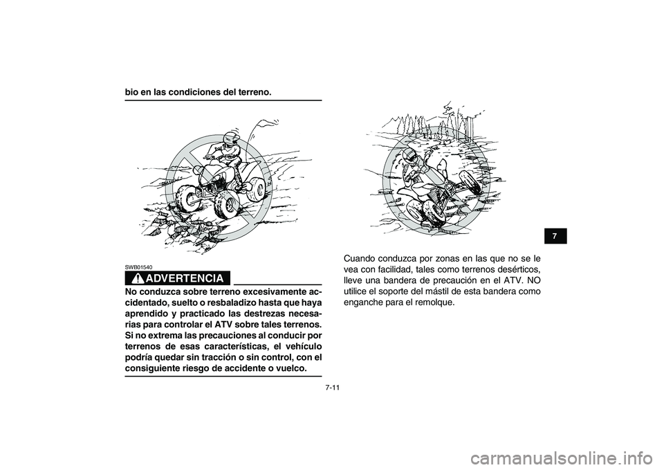 YAMAHA YFZ450 2009  Manuale de Empleo (in Spanish)  
7-11 
1
2
3
4
5
67
8
9
10
11
 
bio en las condiciones del terreno.
ADVERTENCIA
 
SWB01540  
No conduzca sobre terreno excesivamente ac-
cidentado, suelto o resbaladizo hasta que haya
aprendido y pra