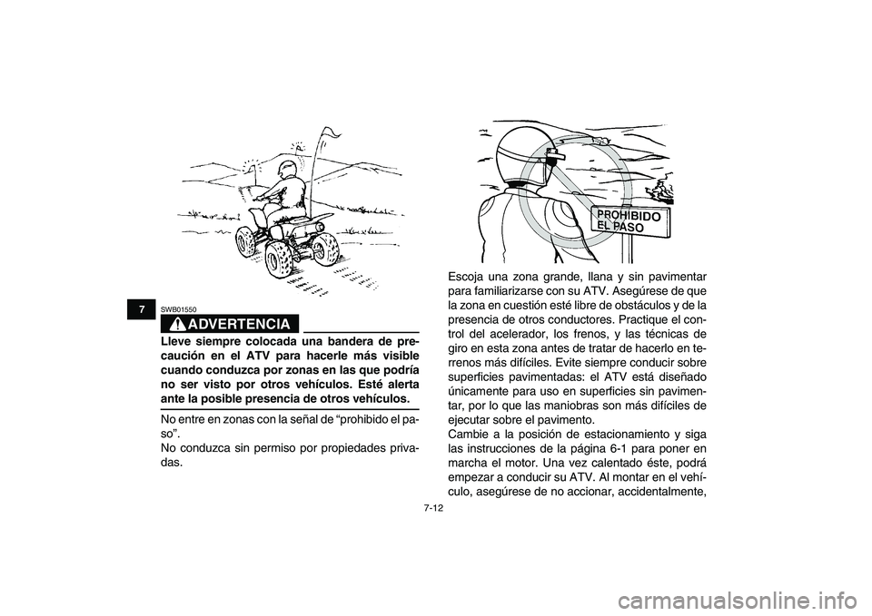 YAMAHA YFZ450 2009  Manuale de Empleo (in Spanish)  
7-12 
1
2
3
4
5
67
8
9
10
11
ADVERTENCIA
 
SWB01550  
Lleve siempre colocada una bandera de pre-
caución en el ATV para hacerle más visible
cuando conduzca por zonas en las que podría
no ser vist