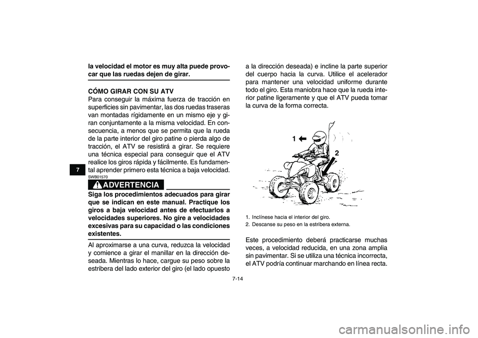 YAMAHA YFZ450 2009  Manuale de Empleo (in Spanish)  
7-14 
1
2
3
4
5
67
8
9
10
11
 
la velocidad el motor es muy alta puede provo- 
car que las ruedas dejen de girar.
CÓMO GIRAR CON SU ATV 
Para conseguir la máxima fuerza de tracción en
superficies
