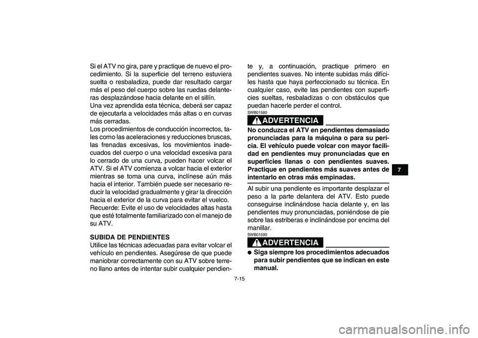 YAMAHA YFZ450 2009  Manuale de Empleo (in Spanish)  
7-15 
1
2
3
4
5
67
8
9
10
11
 
Si el ATV no gira, pare y practique de nuevo el pro-
cedimiento. Si la superficie del terreno estuviera
suelta o resbaladiza, puede dar resultado cargar
más el peso d