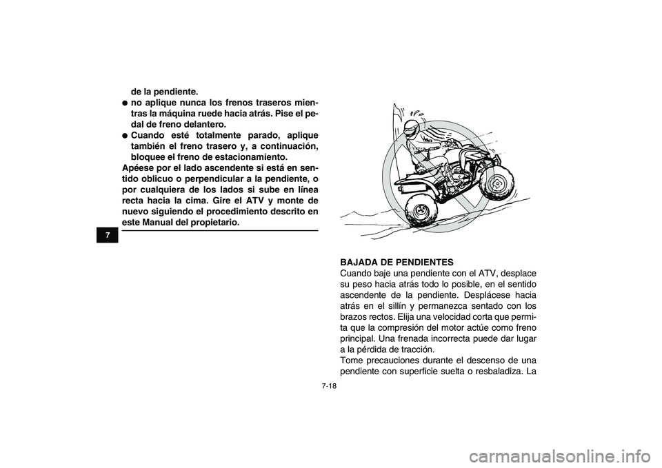 YAMAHA YFZ450 2009  Manuale de Empleo (in Spanish)  
7-18 
1
2
3
4
5
67
8
9
10
11
 
de la pendiente. 
 
no aplique nunca los frenos traseros mien-
tras la máquina ruede hacia atrás. Pise el pe-
dal de freno delantero. 
 
Cuando esté totalmente pa