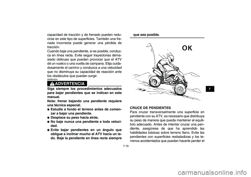 YAMAHA YFZ450 2009  Manuale de Empleo (in Spanish)  
7-19 
1
2
3
4
5
67
8
9
10
11
 
capacidad de tracción y de frenado pueden redu-
cirse en este tipo de superficies. También una fre-
nada incorrecta puede generar una pérdida de
tracción.
Cuando b