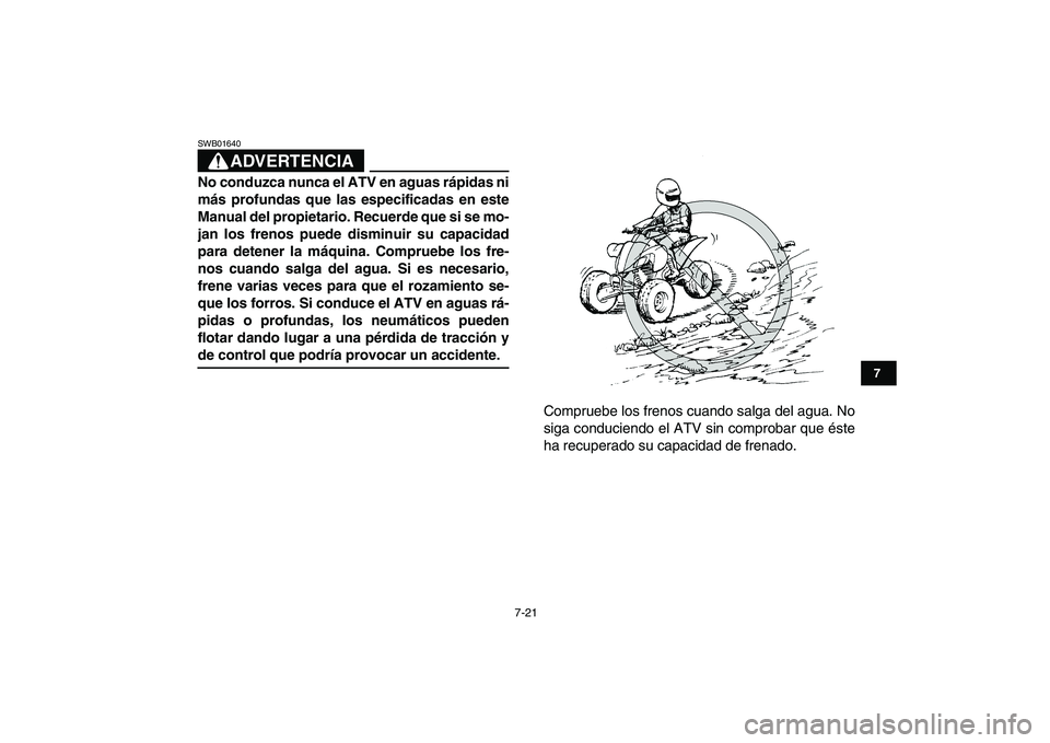 YAMAHA YFZ450 2009  Manuale de Empleo (in Spanish)  
7-21 
1
2
3
4
5
67
8
9
10
11
ADVERTENCIA
 
SWB01640  
No conduzca nunca el ATV en aguas rápidas ni
más profundas que las especificadas en este
Manual del propietario. Recuerde que si se mo-
jan lo