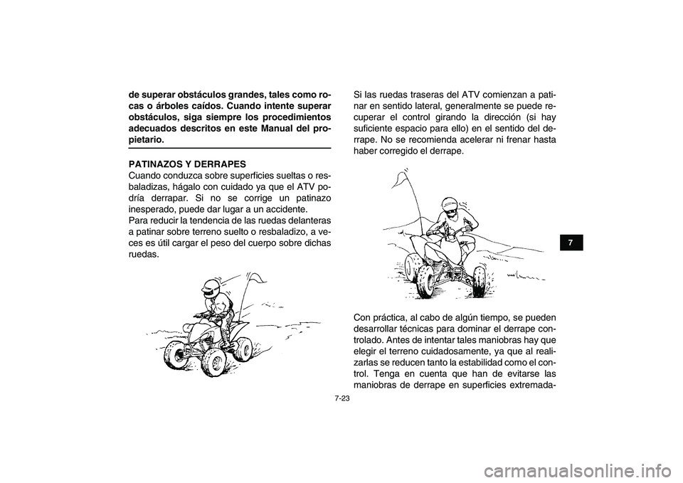 YAMAHA YFZ450 2009  Manuale de Empleo (in Spanish)  
7-23 
1
2
3
4
5
67
8
9
10
11
 
de superar obstáculos grandes, tales como ro-
cas o árboles caídos. Cuando intente superar
obstáculos, siga siempre los procedimientos
adecuados descritos en este 