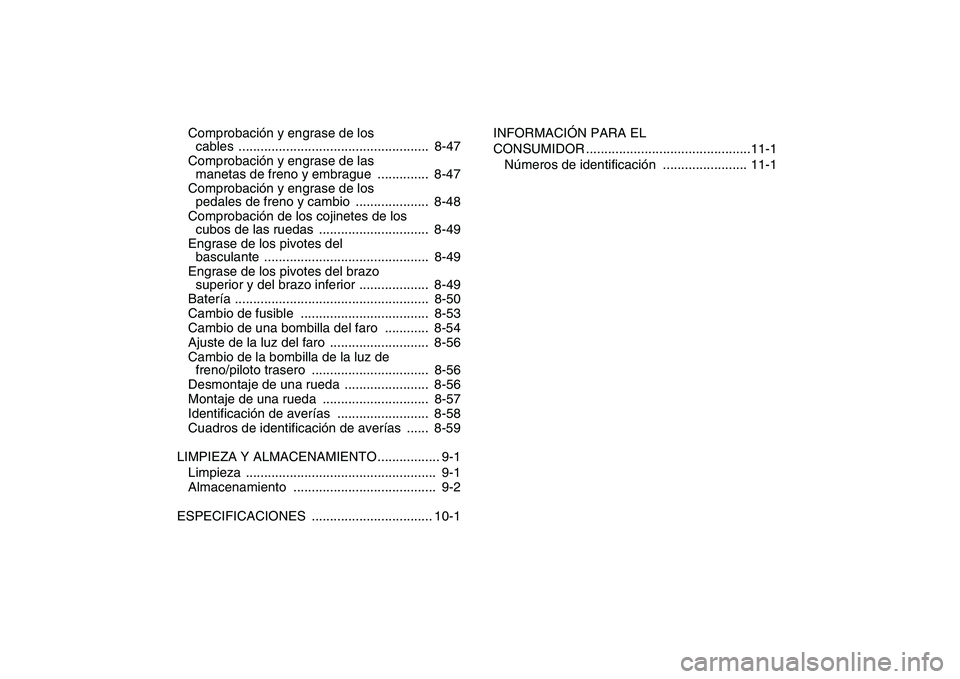 YAMAHA YFZ450 2009  Manuale de Empleo (in Spanish)  
Comprobación y engrase de los 
cables ....................................................  8-47
Comprobación y engrase de las 
manetas de freno y embrague  ..............  8-47
Comprobación y en