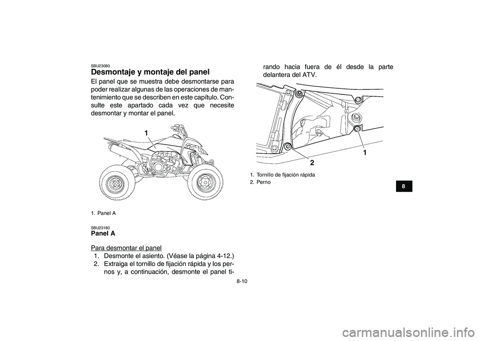 YAMAHA YFZ450 2009  Manuale de Empleo (in Spanish)  
8-10 
1
2
3
4
5
6
78
9
10
11
 
SBU23080 
Desmontaje y montaje del panel  
El panel que se muestra debe desmontarse para
poder realizar algunas de las operaciones de man-
tenimiento que se describen 