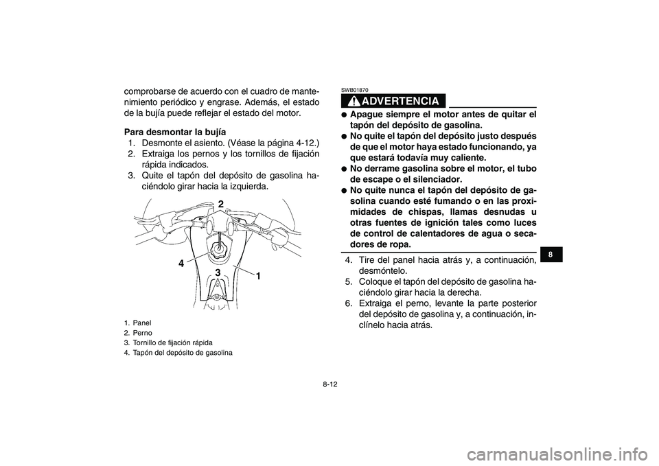 YAMAHA YFZ450 2009  Manuale de Empleo (in Spanish)  
8-12 
1
2
3
4
5
6
78
9
10
11
 
comprobarse de acuerdo con el cuadro de mante-
nimiento periódico y engrase. Además, el estado
de la bujía puede reflejar el estado del motor. 
Para desmontar la bu