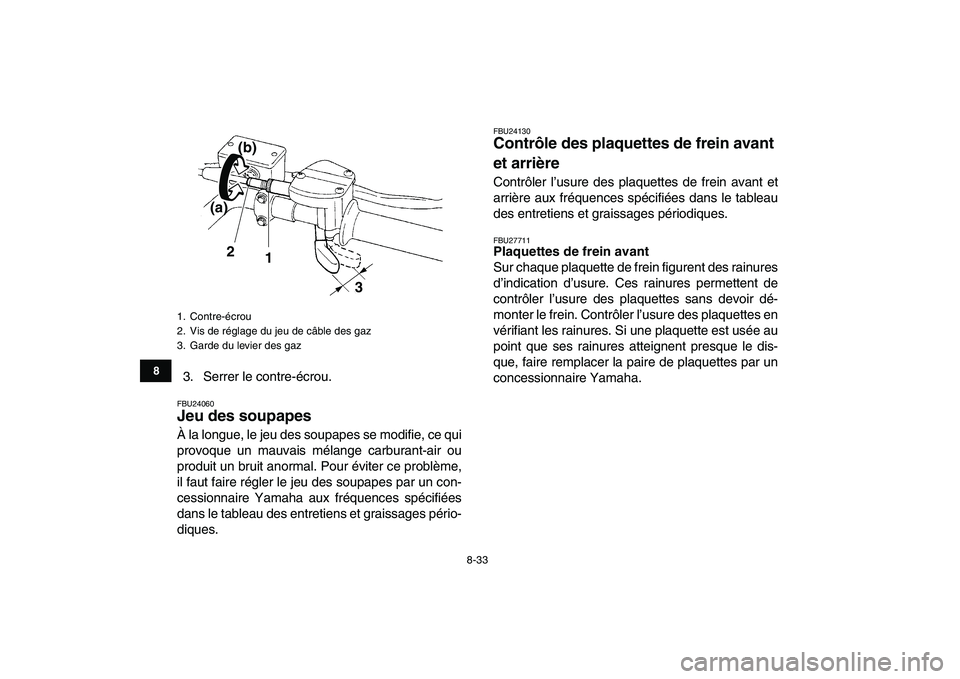 YAMAHA YFZ450 2009 Notices Demploi (in French)
8-33
1
2
3
4
5
6
78
9
10
11
3. Serrer le contre-écrou.
FBU24060
Jeu des soupapes
À la longue, le jeu des soupapes se modifie, ce qui
provoque un mauvais mélange carburant-air ou
produit un YAMAHA YFZ450 2009 Notices Demploi (in French)
8-33
1
2
3
4
5
6
78
9
10
11
3. Serrer le contre-écrou.
FBU24060
Jeu des soupapes
À la longue, le jeu des soupapes se modifie, ce qui
provoque un mauvais mélange carburant-air ou
produit un