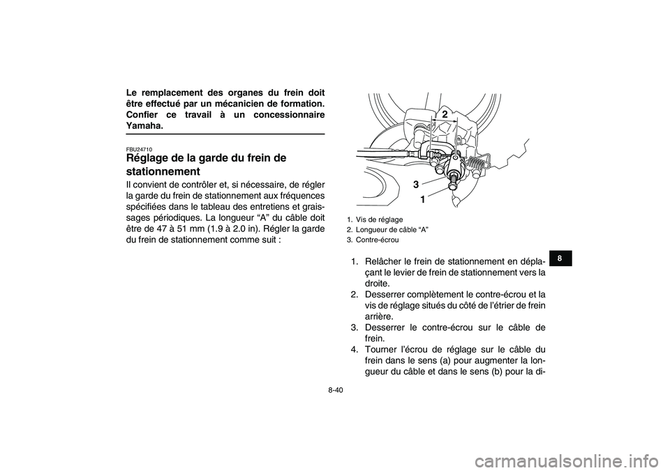 YAMAHA YFZ450 2009  Notices Demploi (in French)  
8-40 
1
2
3
4
5
6
78
9
10
11
 
Le remplacement des organes du frein doit
être effectué par un mécanicien de formation.
Confier ce travail à un concessionnaire 
Yamaha. 
FBU24710 
Réglage de la 