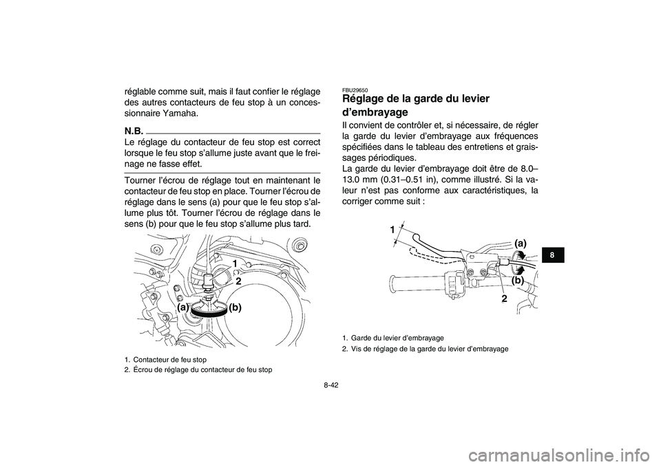 YAMAHA YFZ450 2009  Notices Demploi (in French)  
8-42 
1
2
3
4
5
6
78
9
10
11
 
réglable comme suit, mais il faut confier le réglage
des autres contacteurs de feu stop à un conces-
sionnaire Yamaha.
N.B.
 
Le réglage du contacteur de feu stop 