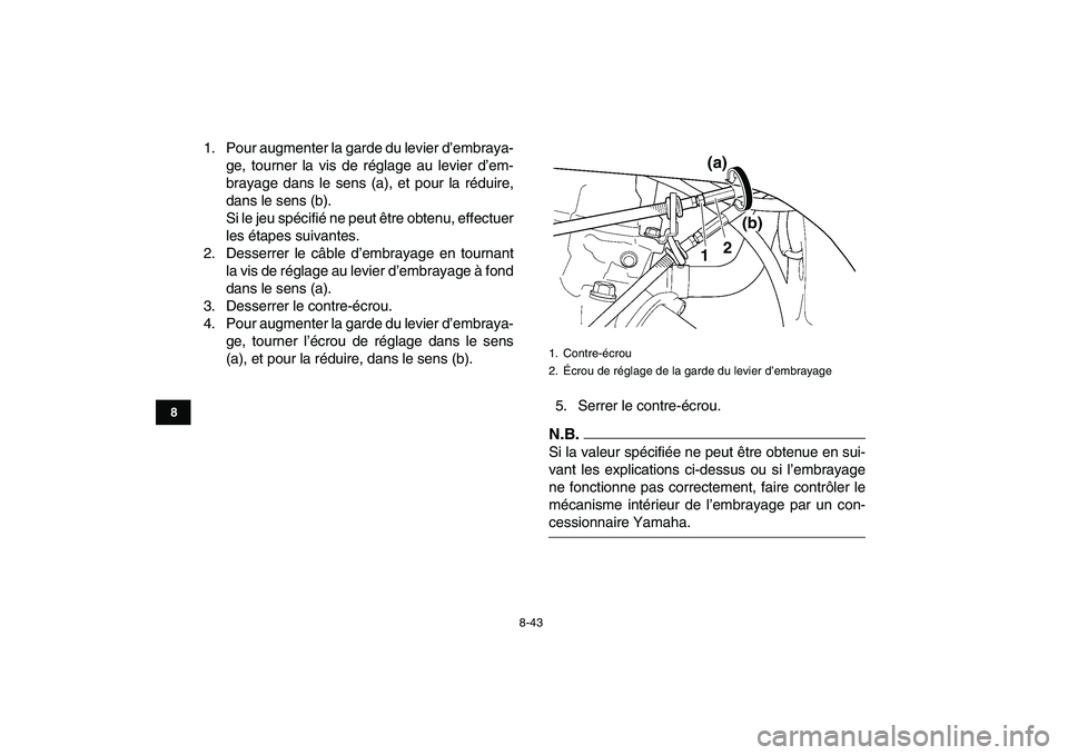 YAMAHA YFZ450 2009  Notices Demploi (in French)  
8-43 
1
2
3
4
5
6
78
9
10
11
 
1. Pour augmenter la garde du levier d’embraya-
ge, tourner la vis de réglage au levier d’em-
brayage dans le sens (a), et pour la réduire,
dans le sens (b).
Si 