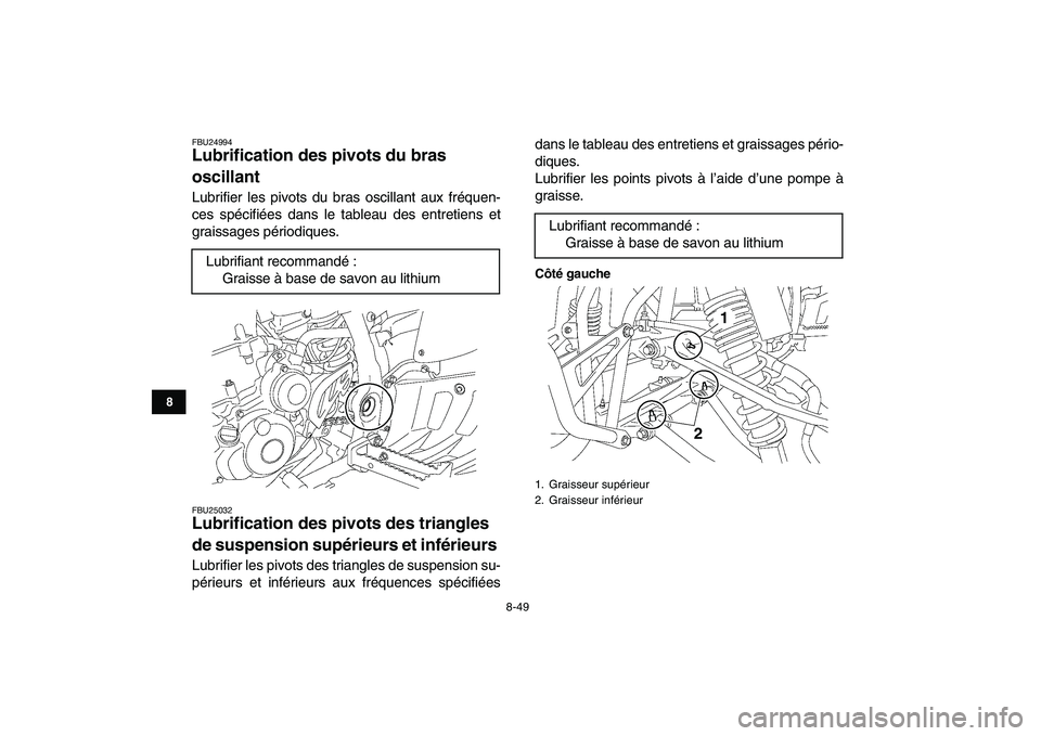 YAMAHA YFZ450 2009  Notices Demploi (in French)  
8-49 
1
2
3
4
5
6
78
9
10
11
 
FBU24994 
Lubrification des pivots du bras 
oscillant  
Lubrifier les pivots du bras oscillant aux fréquen-
ces spécifiées dans le tableau des entretiens et
graissa