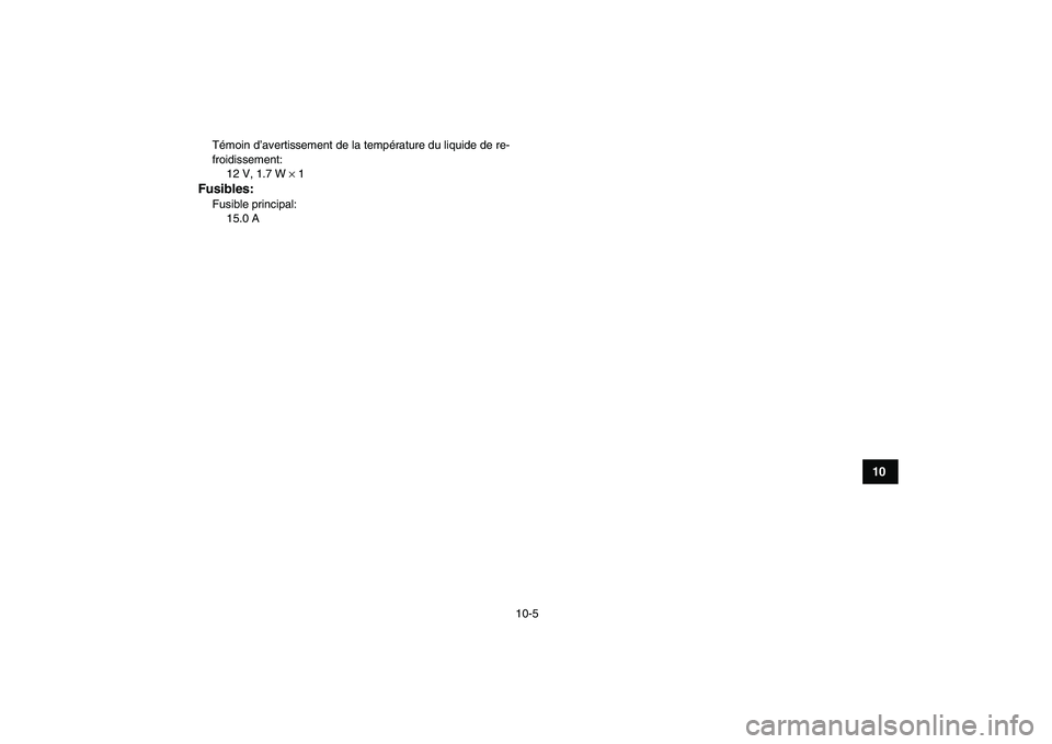 YAMAHA YFZ450 2009 Notices Demploi (in French)
10-5
1
2
3
4
5
6
7
8
910
11
Témoin d’avertissement de la température du liquide de re-
froidissement:
12 V, 1.7 W
×
1
Fusibles:
Fusible principal:
15.0 A YAMAHA YFZ450 2009 Notices Demploi (in French)
10-5
1
2
3
4
5
6
7
8
910
11
Témoin d’avertissement de la température du liquide de re-
froidissement:
12 V, 1.7 W
×
1
Fusibles:
Fusible principal:
15.0 A