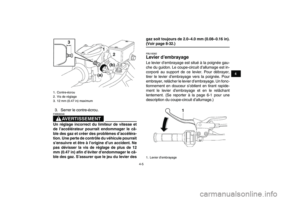 YAMAHA YFZ450 2009  Notices Demploi (in French)  
4-5 
1
2
34
5
6
7
8
9
10
11
 
3. Serrer le contre-écrou.
AVERTISSEMENT
 
FWB00240  
Un réglage incorrect du limiteur de vitesse et
de l’accélérateur pourrait endommager le câ-
ble des gaz et 