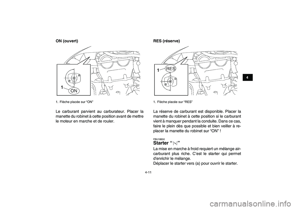 YAMAHA YFZ450 2009  Notices Demploi (in French)  
4-11 
1
2
34
5
6
7
8
9
10
11
 
ON (ouvert) 
Le carburant parvient au carburateur. Placer la
manette du robinet à cette position avant de mettre
le moteur en marche et de rouler. 
RES (réserve)  
L