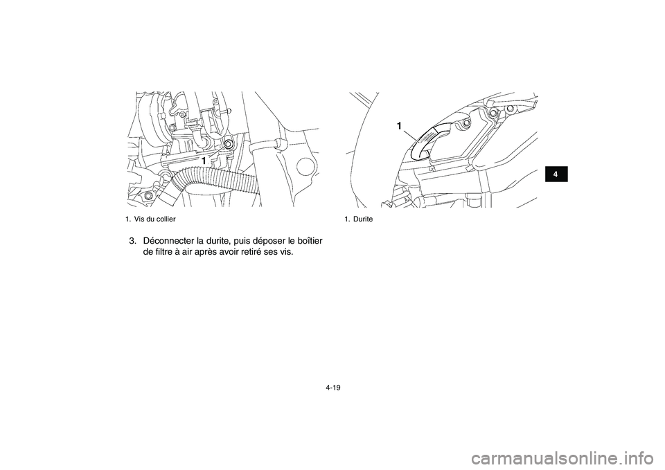 YAMAHA YFZ450 2009  Notices Demploi (in French)  
4-19 
1
2
34
5
6
7
8
9
10
11
 
3. Déconnecter la durite, puis déposer le boîtier
de filtre à air après avoir retiré ses vis. 
1.  Vis du collier
1
 
1. Durite
1 
