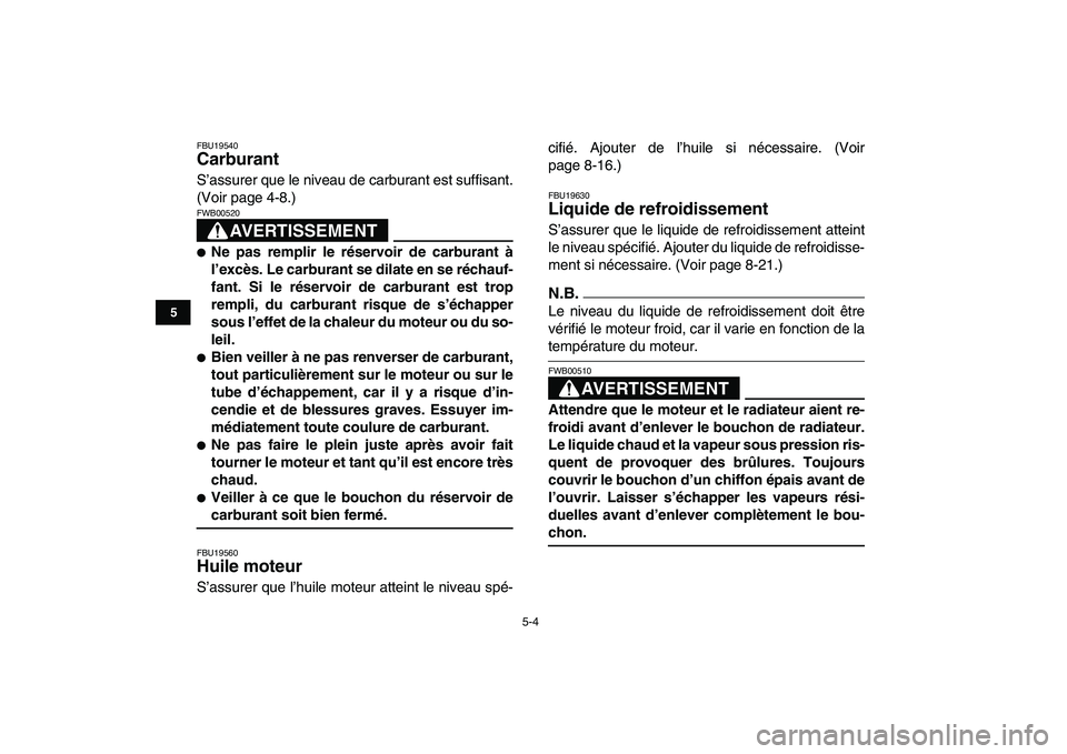 YAMAHA YFZ450 2009  Notices Demploi (in French)  
5-4 
1
2
3
45
6
7
8
9
10
11
 
FBU19540 
Carburant  
S’assurer que le niveau de carburant est suffisant.
(Voir page 4-8.)
AVERTISSEMENT
 
FWB00520  
 
Ne pas remplir le réservoir de carburant à
