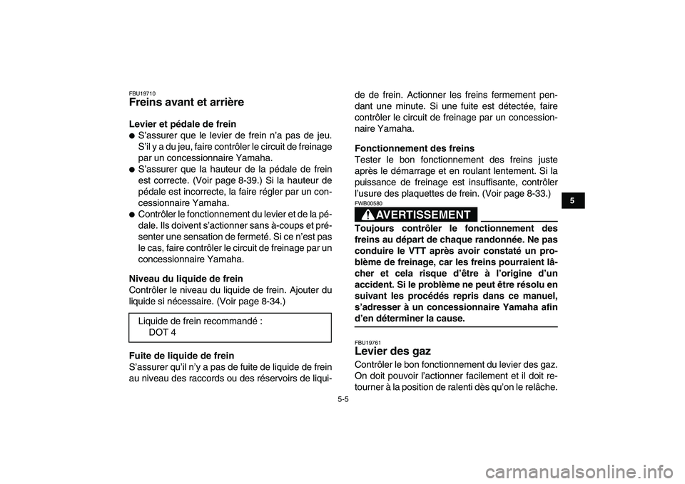 YAMAHA YFZ450 2009  Notices Demploi (in French)  
5-5 
1
2
3
45
6
7
8
9
10
11
 
FBU19710 
Freins avant et arrière  
Levier et pédale de frein 
 
S’assurer que le levier de frein n’a pas de jeu.
S’il y a du jeu, faire contrôler le circuit 
