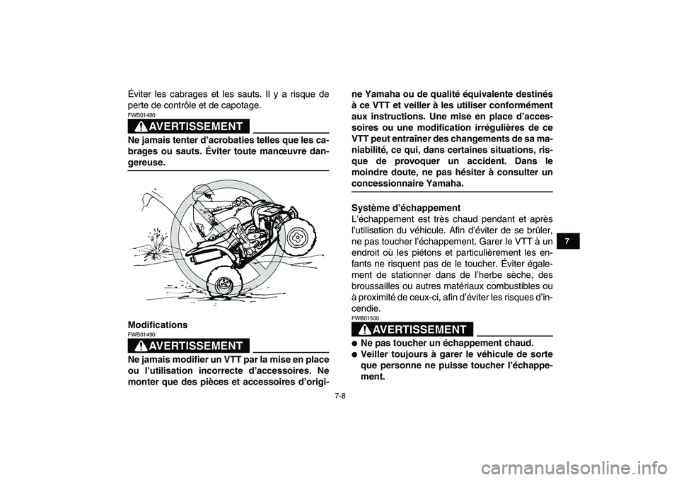 YAMAHA YFZ450 2009  Notices Demploi (in French)  
7-8 
1
2
3
4
5
67
8
9
10
11
 
Éviter les cabrages et les sauts. Il y a risque de
perte de contrôle et de capotage.
AVERTISSEMENT
 
FWB01480  
Ne jamais tenter d’acrobaties telles que les ca-
bra