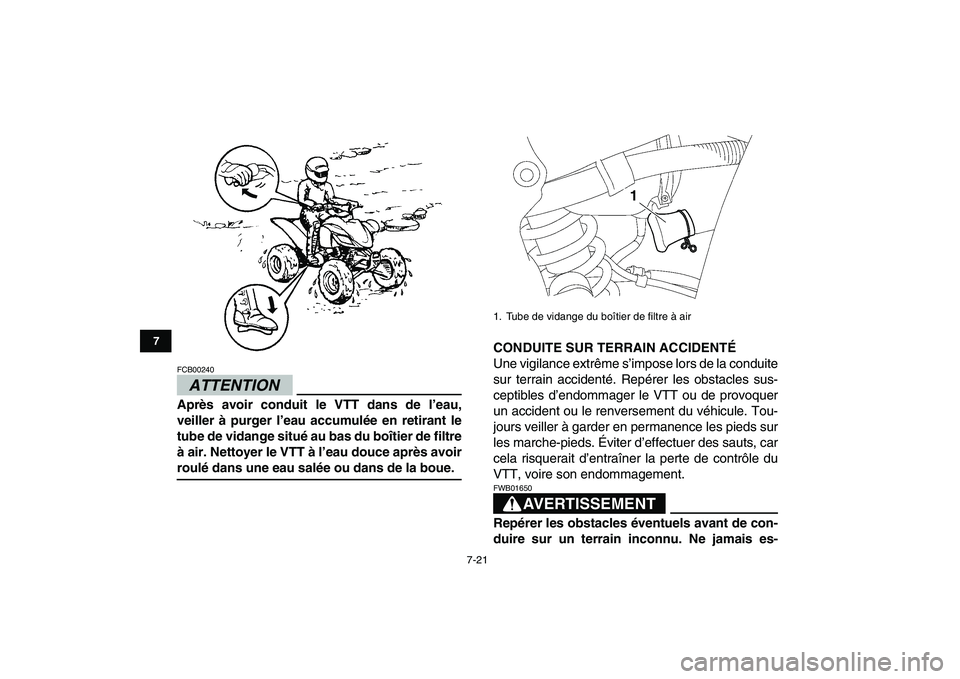 YAMAHA YFZ450 2009  Notices Demploi (in French)  
7-21 
1
2
3
4
5
67
8
9
10
11
ATTENTION
 
FCB00240  
Après avoir conduit le VTT dans de l’eau,
veiller à purger l’eau accumulée en retirant le
tube de vidange situé au bas du boîtier de filt