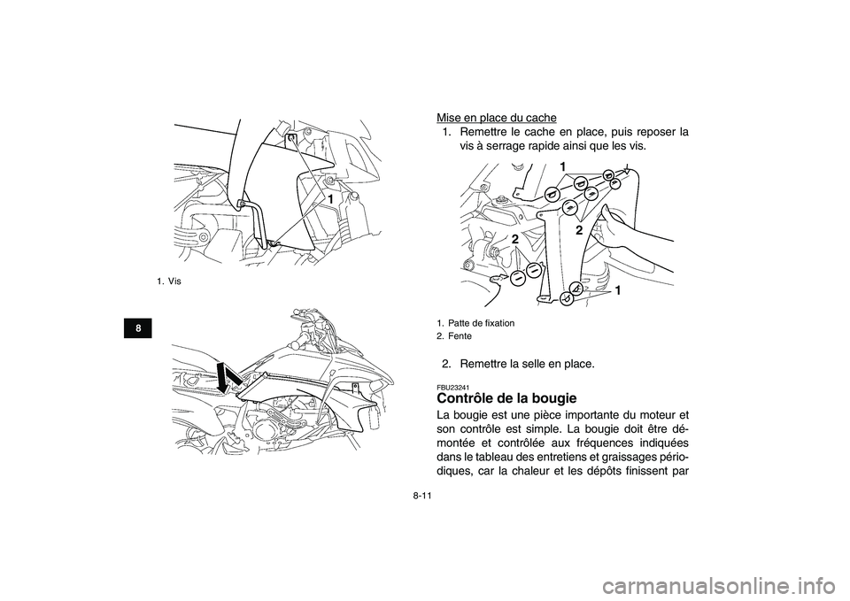 YAMAHA YFZ450 2009  Notices Demploi (in French)  
8-11 
1
2
3
4
5
6
78
9
10
11
 
Mise en place du cache1. Remettre le cache en place, puis reposer la
vis à serrage rapide ainsi que les vis.
2. Remettre la selle en place. 
FBU23241 
Contrôle de la