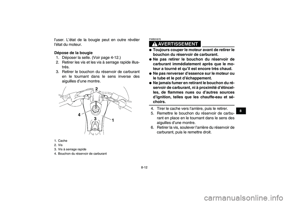 YAMAHA YFZ450 2009  Notices Demploi (in French)  
8-12 
1
2
3
4
5
6
78
9
10
11
 
l’user. L’état de la bougie peut en outre révéler
l’état du moteur. 
Dépose de la bougie 
1. Déposer la selle. (Voir page 4-12.)
2. Retirer les vis et les 