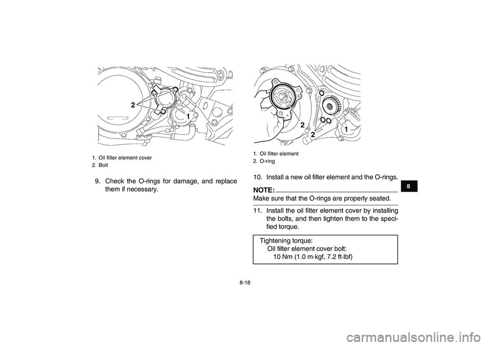 YAMAHA YFZ450 2008  Owners Manual  
8-18 
1
2
3
4
5
6
78
9
10
11
 
9. Check the O-rings for damage, and replace
them if necessary.10. Install a new oil filter element and the O-rings.NOTE: 
Make sure that the O-rings are properly seat YAMAHA YFZ450 2008  Owners Manual  
8-18 
1
2
3
4
5
6
78
9
10
11
 
9. Check the O-rings for damage, and replace
them if necessary.10. Install a new oil filter element and the O-rings.NOTE: 
Make sure that the O-rings are properly seat