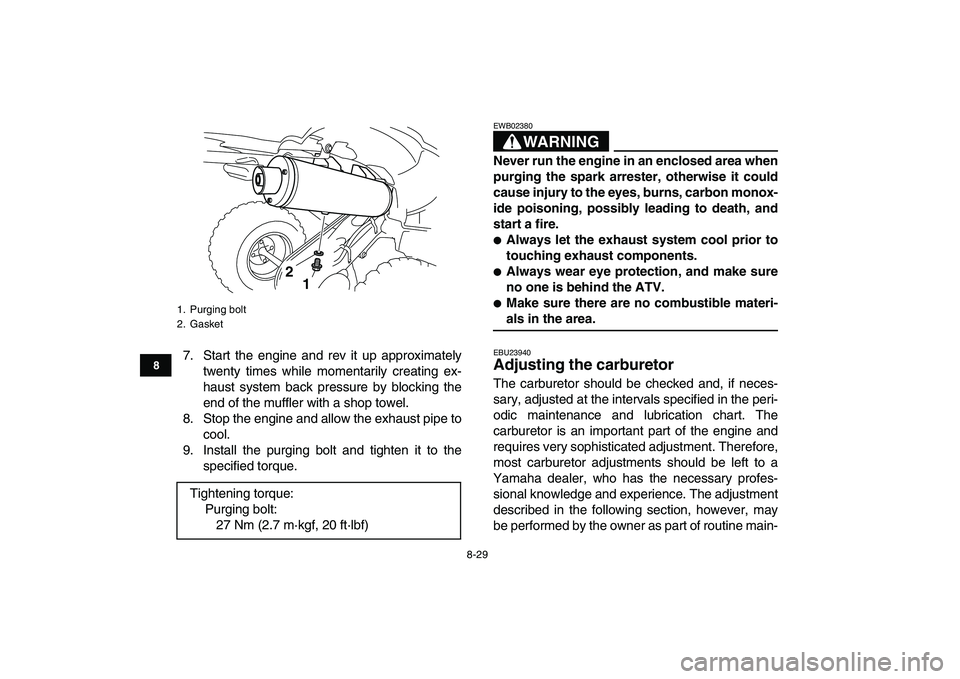 YAMAHA YFZ450 2008  Owners Manual  
8-29 
1
2
3
4
5
6
78
9
10
11
 
7. Start the engine and rev it up approximately
twenty times while momentarily creating ex-
haust system back pressure by blocking the
end of the muffler with a shop t