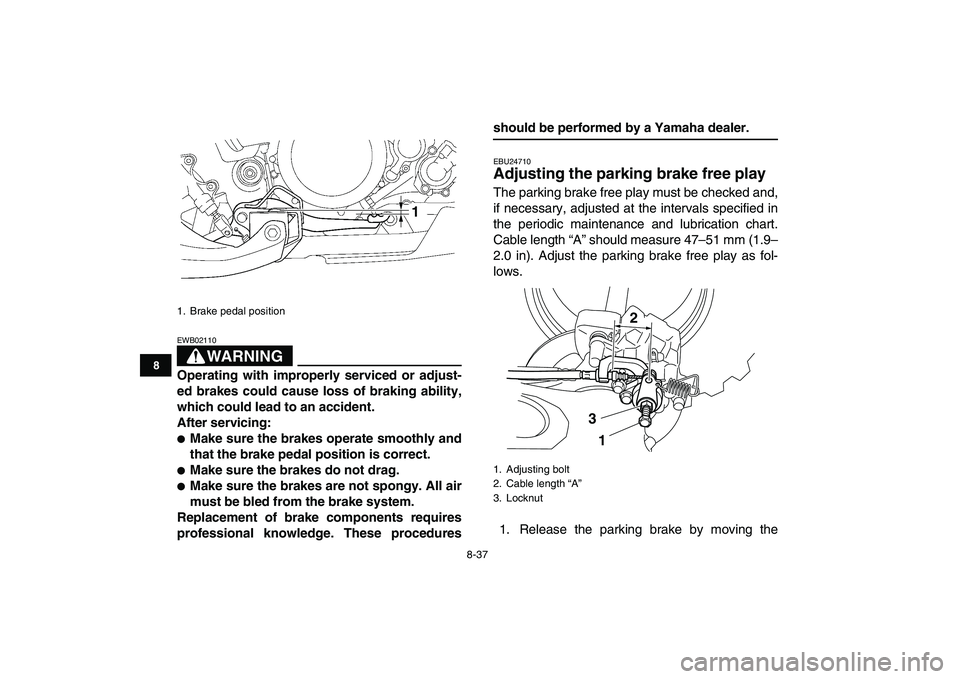 YAMAHA YFZ450 2008  Owners Manual  
8-37 
1
2
3
4
5
6
78
9
10
11
WARNING
 
EWB02110  
Operating with improperly serviced or adjust-
ed brakes could cause loss of braking ability,
which could lead to an accident.
After servicing: 
 
M