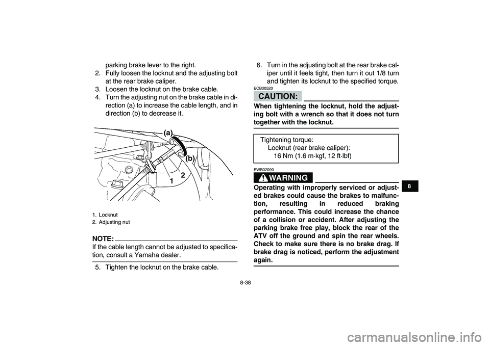 YAMAHA YFZ450 2008  Owners Manual  
8-38 
1
2
3
4
5
6
78
9
10
11
 
parking brake lever to the right.
2. Fully loosen the locknut and the adjusting bolt
at the rear brake caliper.
3. Loosen the locknut on the brake cable.
4. Turn the a YAMAHA YFZ450 2008  Owners Manual  
8-38 
1
2
3
4
5
6
78
9
10
11
 
parking brake lever to the right.
2. Fully loosen the locknut and the adjusting bolt
at the rear brake caliper.
3. Loosen the locknut on the brake cable.
4. Turn the a