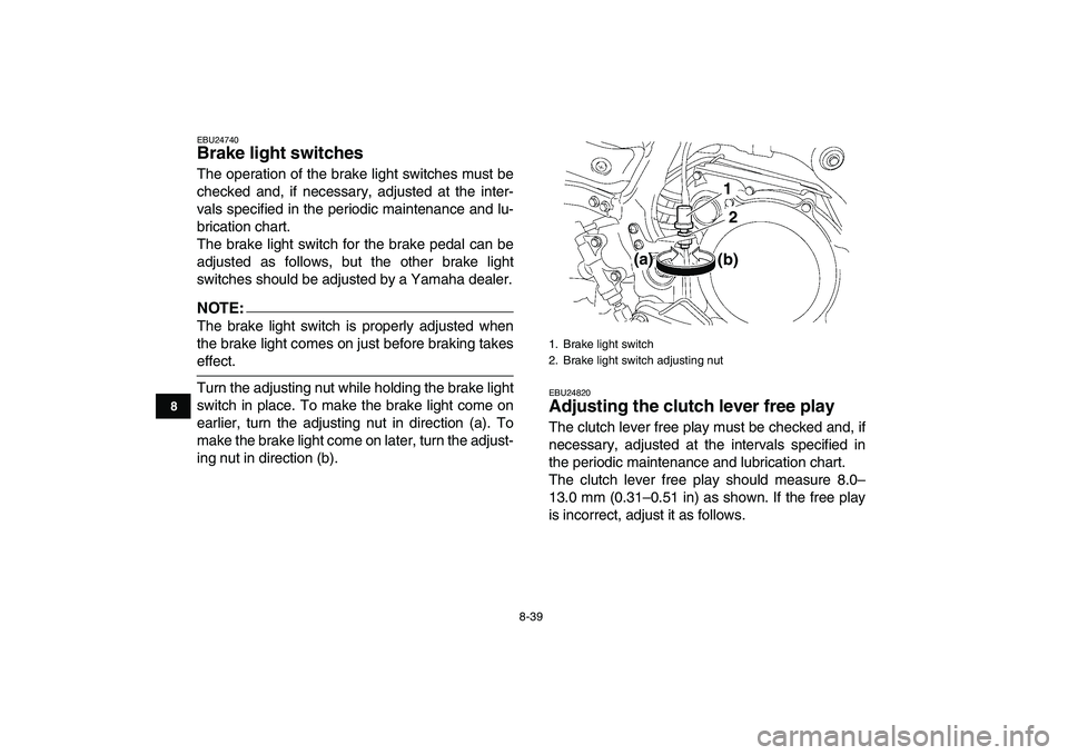 YAMAHA YFZ450 2008  Owners Manual  
8-39 
1
2
3
4
5
6
78
9
10
11
 
EBU24740 
Brake light switches  
The operation of the brake light switches must be
checked and, if necessary, adjusted at the inter-
vals specified in the periodic mai YAMAHA YFZ450 2008  Owners Manual  
8-39 
1
2
3
4
5
6
78
9
10
11
 
EBU24740 
Brake light switches  
The operation of the brake light switches must be
checked and, if necessary, adjusted at the inter-
vals specified in the periodic mai